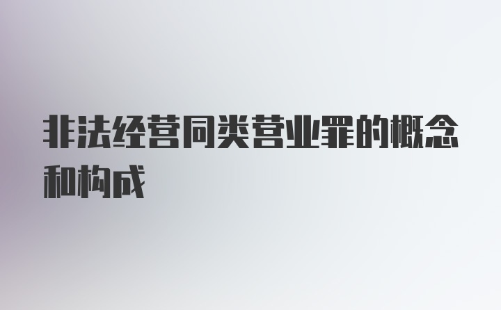 非法经营同类营业罪的概念和构成