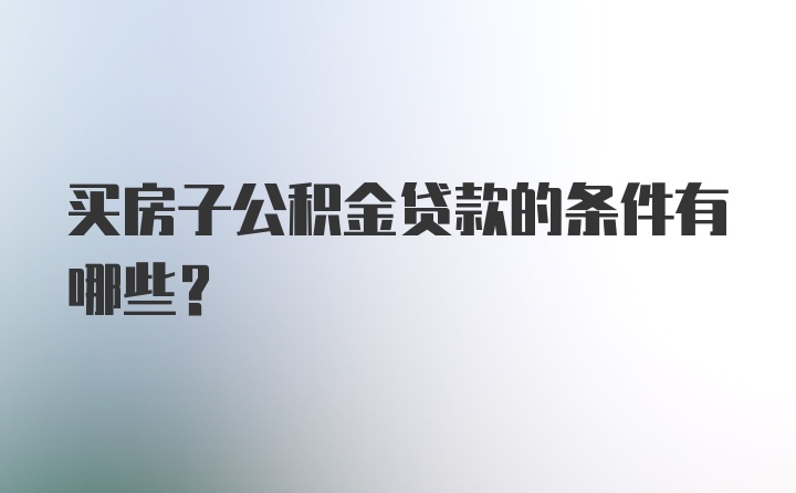 买房子公积金贷款的条件有哪些？