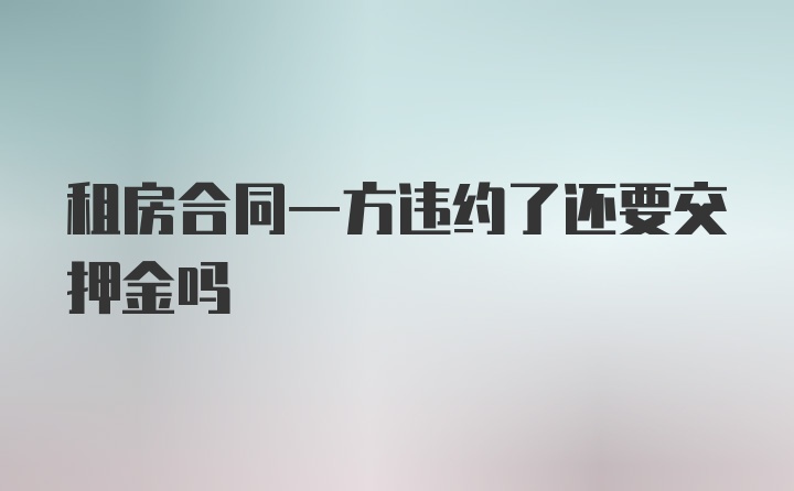 租房合同一方违约了还要交押金吗