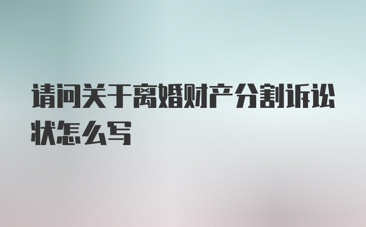 请问关于离婚财产分割诉讼状怎么写