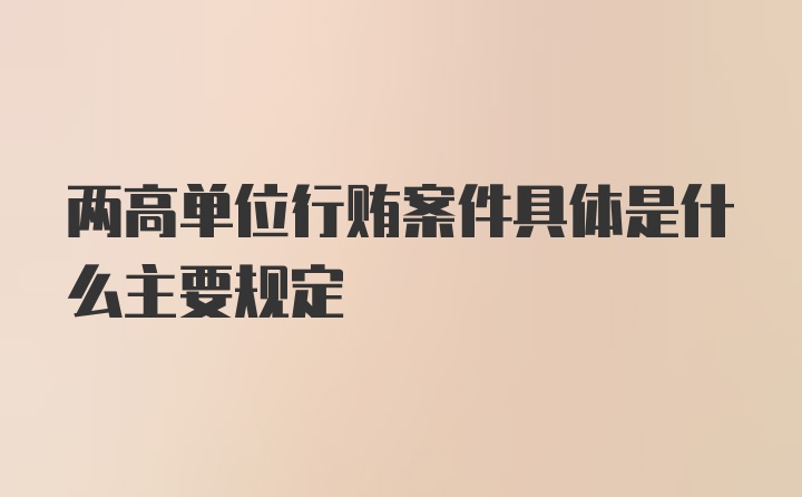 两高单位行贿案件具体是什么主要规定