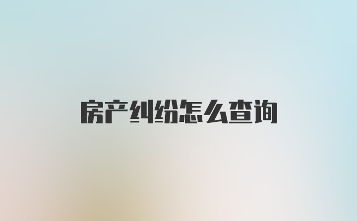 房产纠纷怎么查询