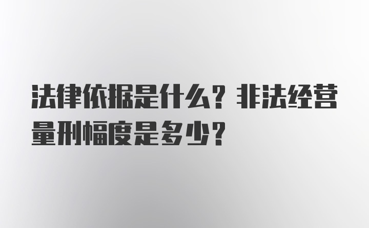 法律依据是什么？非法经营量刑幅度是多少？