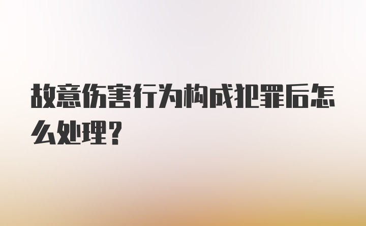 故意伤害行为构成犯罪后怎么处理？