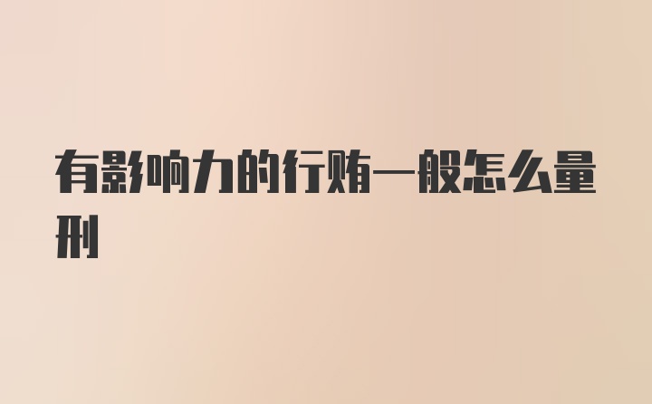 有影响力的行贿一般怎么量刑