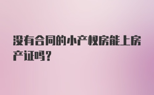 没有合同的小产权房能上房产证吗？