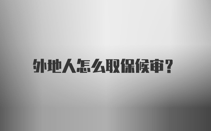 外地人怎么取保候审？