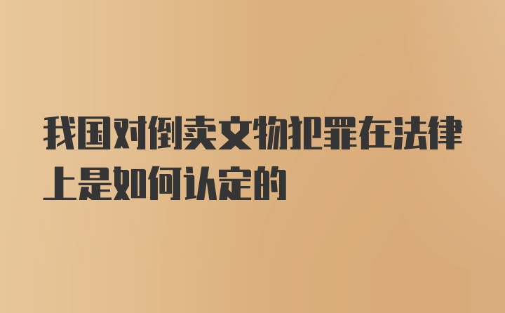 我国对倒卖文物犯罪在法律上是如何认定的