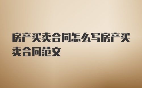 房产买卖合同怎么写房产买卖合同范文