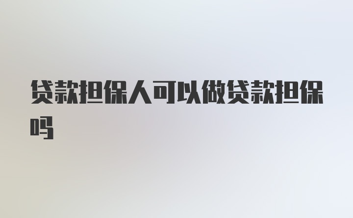 贷款担保人可以做贷款担保吗