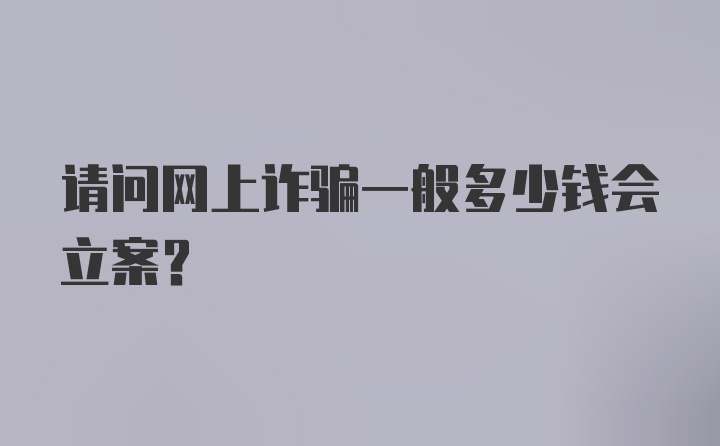 请问网上诈骗一般多少钱会立案?