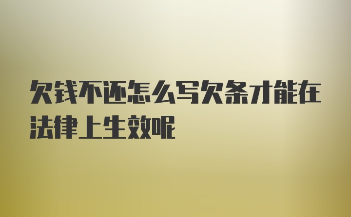 欠钱不还怎么写欠条才能在法律上生效呢