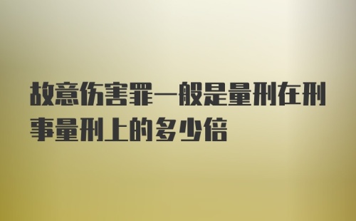 故意伤害罪一般是量刑在刑事量刑上的多少倍