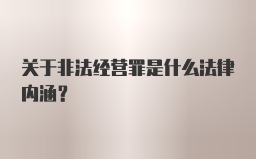 关于非法经营罪是什么法律内涵？