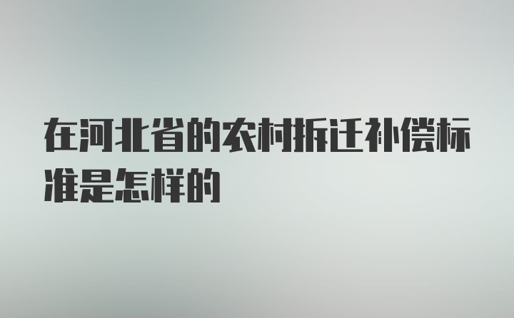 在河北省的农村拆迁补偿标准是怎样的