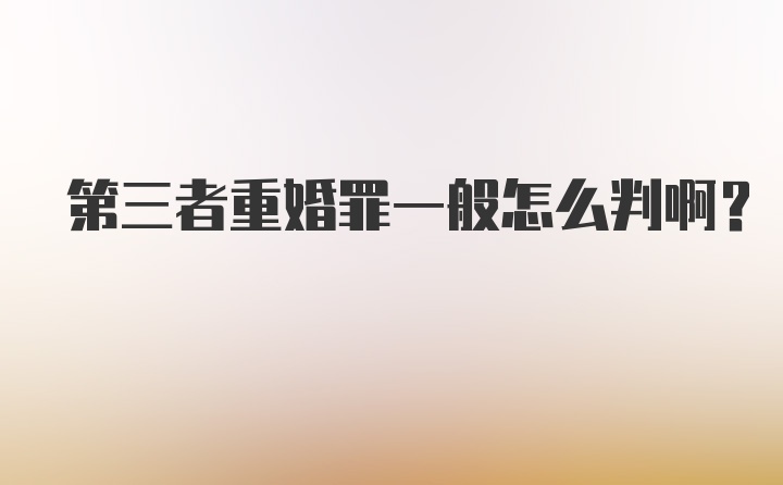 第三者重婚罪一般怎么判啊？