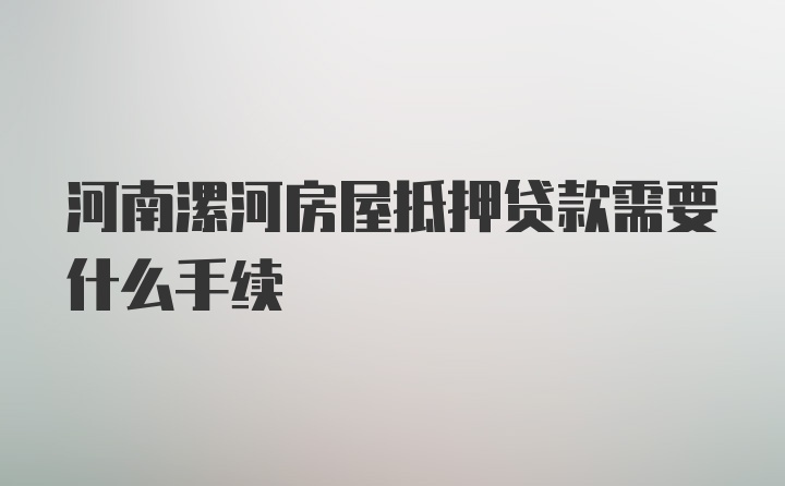 河南漯河房屋抵押贷款需要什么手续