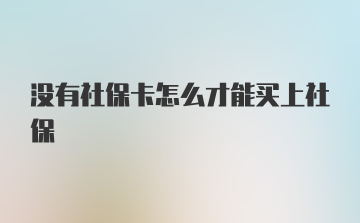 没有社保卡怎么才能买上社保