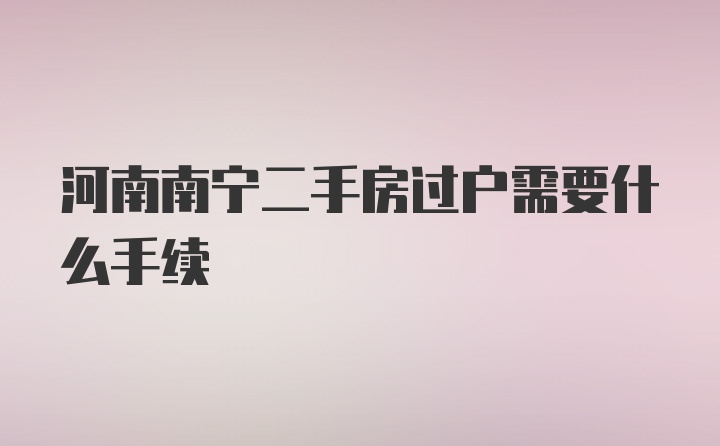 河南南宁二手房过户需要什么手续