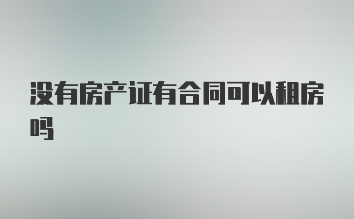 没有房产证有合同可以租房吗