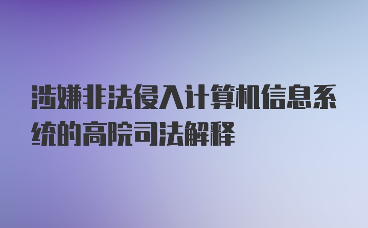 涉嫌非法侵入计算机信息系统的高院司法解释