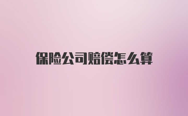 保险公司赔偿怎么算