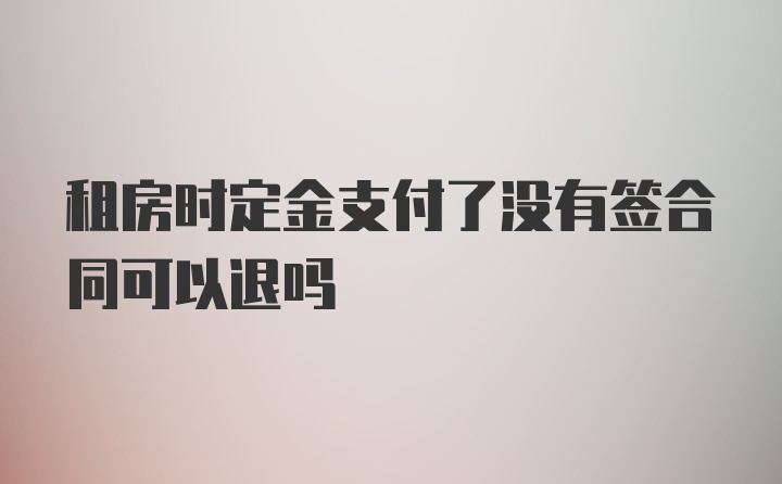 租房时定金支付了没有签合同可以退吗