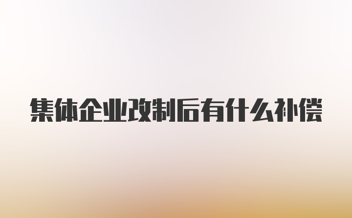 集体企业改制后有什么补偿