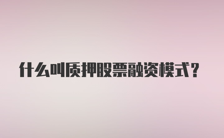 什么叫质押股票融资模式？