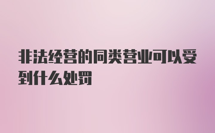 非法经营的同类营业可以受到什么处罚