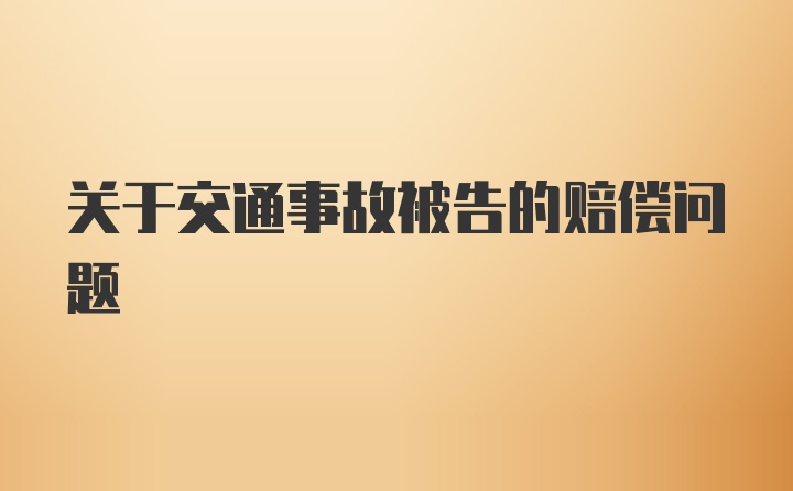 关于交通事故被告的赔偿问题