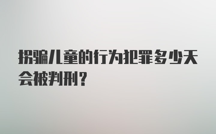 拐骗儿童的行为犯罪多少天会被判刑?