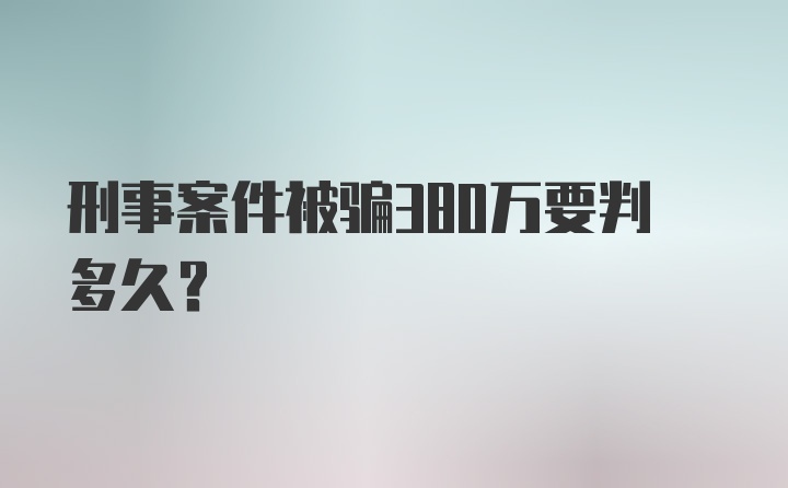 刑事案件被骗380万要判多久？