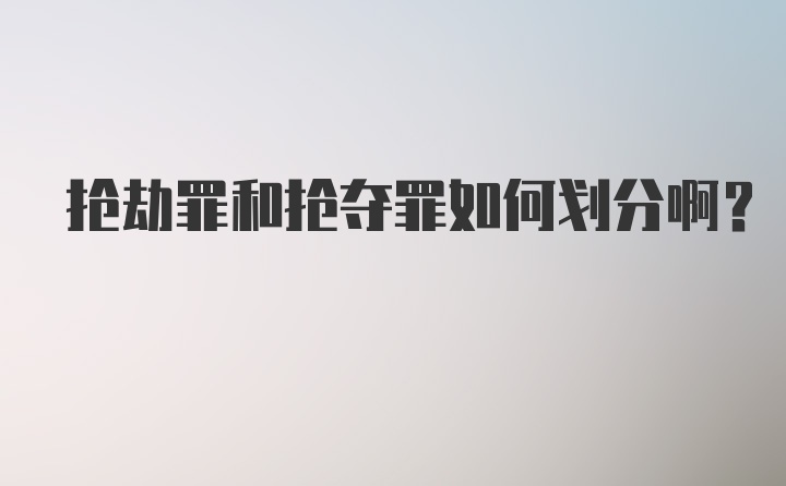 抢劫罪和抢夺罪如何划分啊?