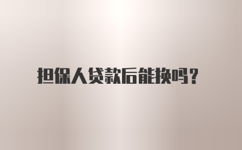 担保人贷款后能换吗?