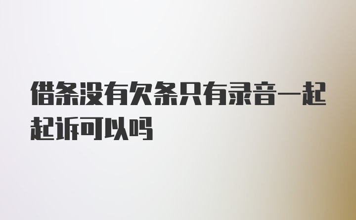 借条没有欠条只有录音一起起诉可以吗