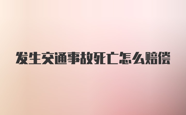 发生交通事故死亡怎么赔偿