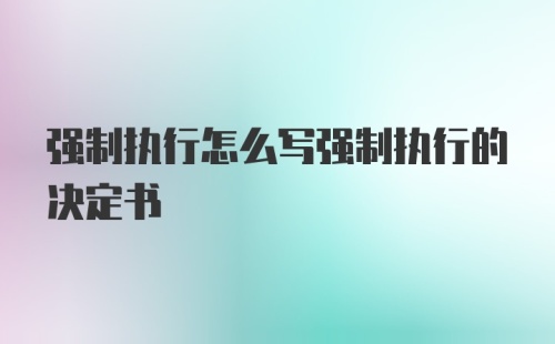 强制执行怎么写强制执行的决定书