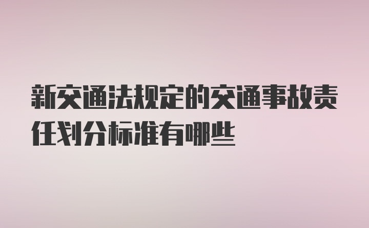 新交通法规定的交通事故责任划分标准有哪些