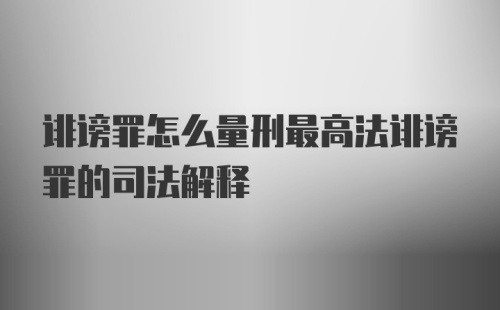 诽谤罪怎么量刑最高法诽谤罪的司法解释