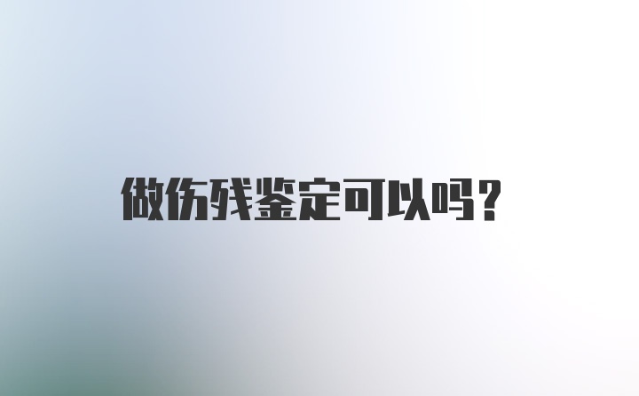 做伤残鉴定可以吗？