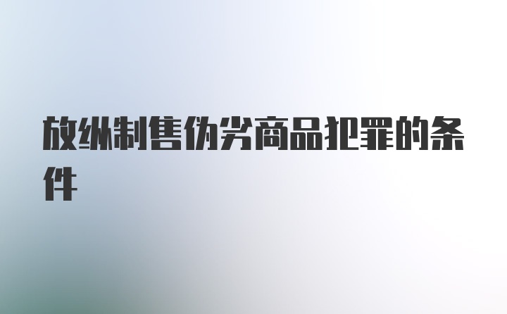 放纵制售伪劣商品犯罪的条件