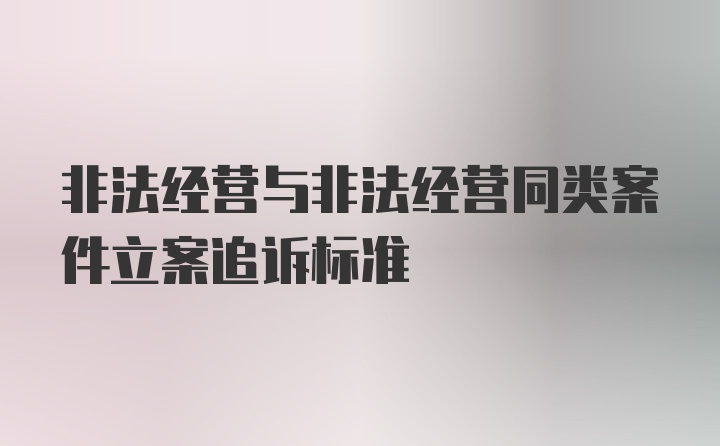 非法经营与非法经营同类案件立案追诉标准