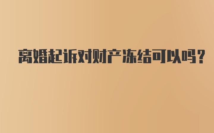 离婚起诉对财产冻结可以吗？