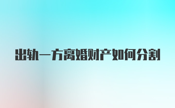 出轨一方离婚财产如何分割