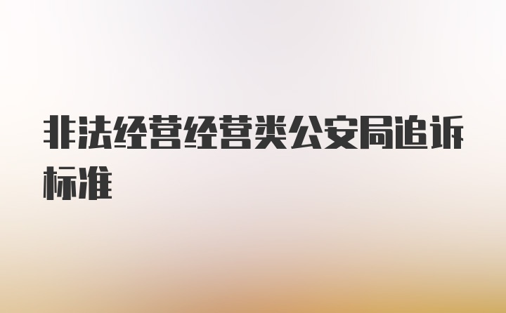 非法经营经营类公安局追诉标准