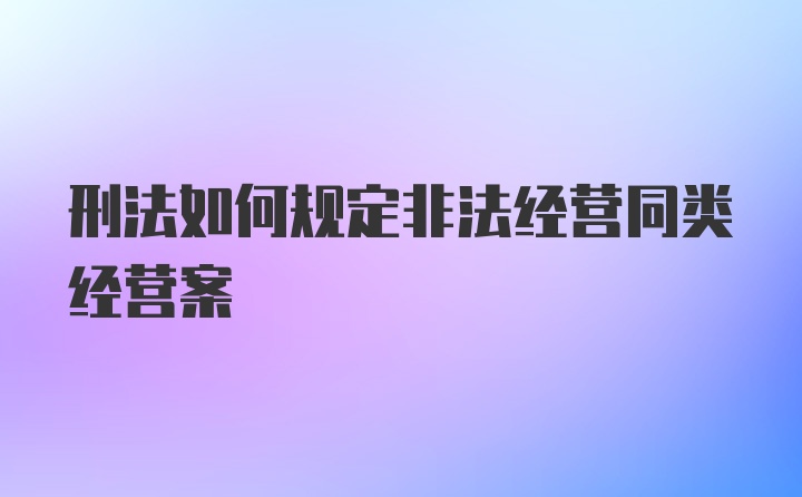 刑法如何规定非法经营同类经营案