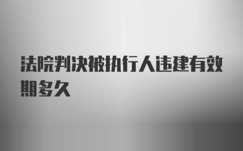 法院判决被执行人违建有效期多久