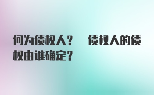 何为债权人? 债权人的债权由谁确定?