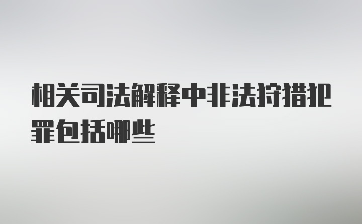 相关司法解释中非法狩猎犯罪包括哪些